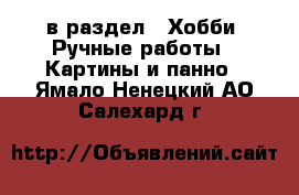  в раздел : Хобби. Ручные работы » Картины и панно . Ямало-Ненецкий АО,Салехард г.